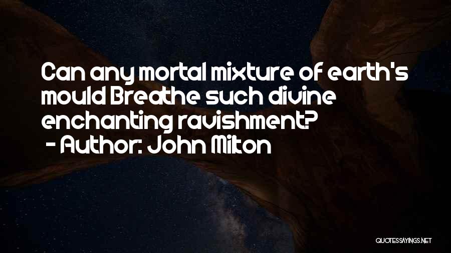 John Milton Quotes: Can Any Mortal Mixture Of Earth's Mould Breathe Such Divine Enchanting Ravishment?