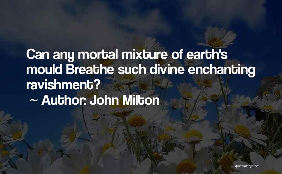 John Milton Quotes: Can Any Mortal Mixture Of Earth's Mould Breathe Such Divine Enchanting Ravishment?