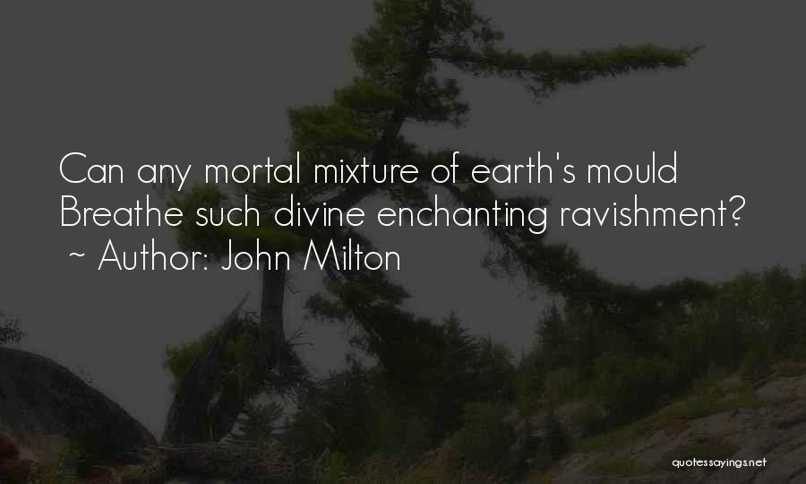 John Milton Quotes: Can Any Mortal Mixture Of Earth's Mould Breathe Such Divine Enchanting Ravishment?