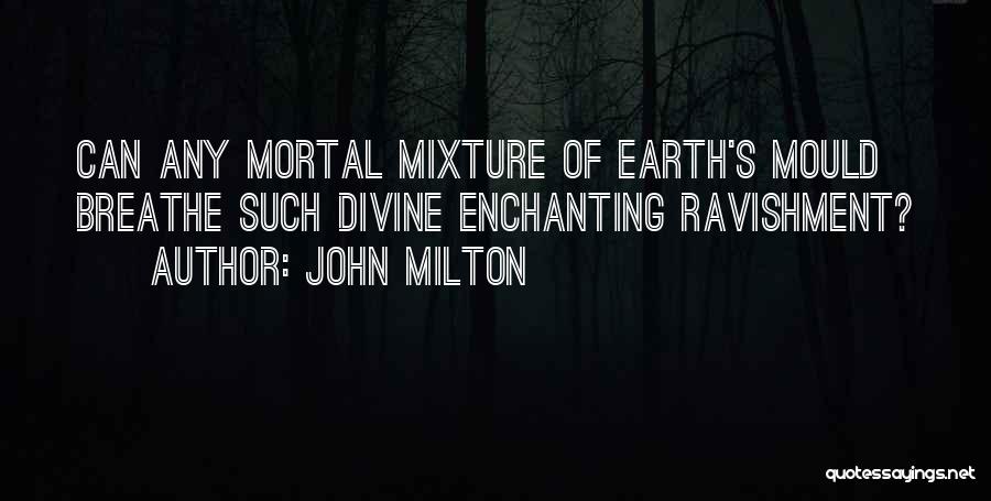 John Milton Quotes: Can Any Mortal Mixture Of Earth's Mould Breathe Such Divine Enchanting Ravishment?