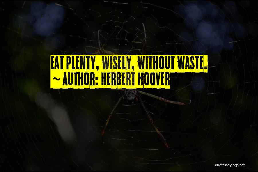 Herbert Hoover Quotes: Eat Plenty, Wisely, Without Waste.