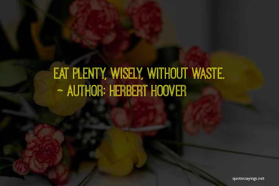 Herbert Hoover Quotes: Eat Plenty, Wisely, Without Waste.