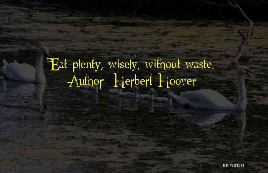 Herbert Hoover Quotes: Eat Plenty, Wisely, Without Waste.