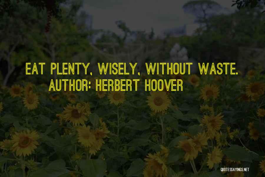 Herbert Hoover Quotes: Eat Plenty, Wisely, Without Waste.