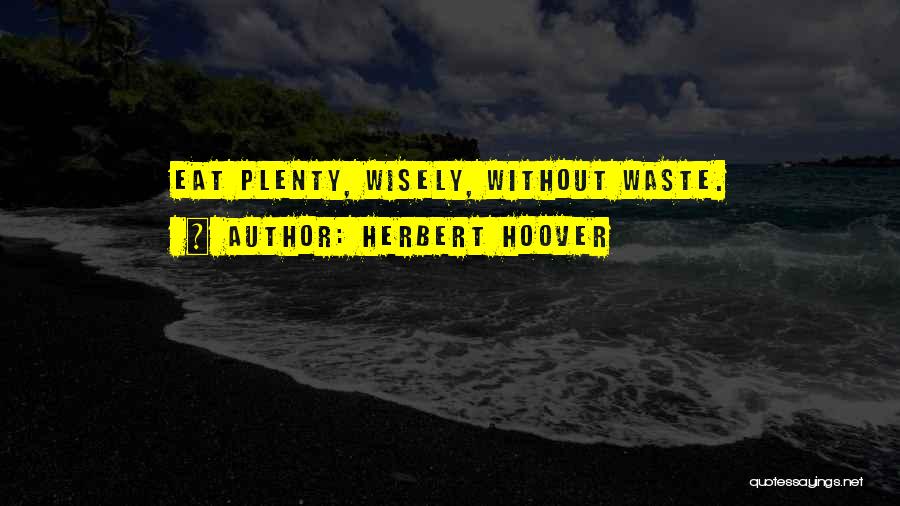 Herbert Hoover Quotes: Eat Plenty, Wisely, Without Waste.