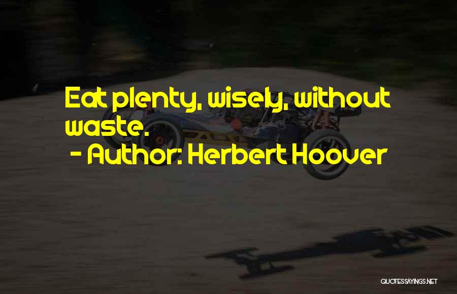Herbert Hoover Quotes: Eat Plenty, Wisely, Without Waste.