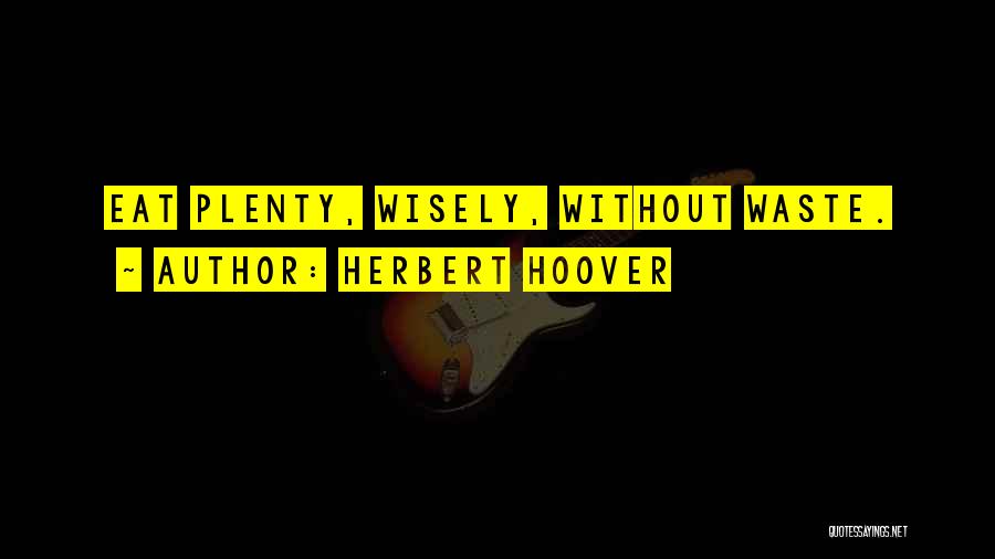 Herbert Hoover Quotes: Eat Plenty, Wisely, Without Waste.