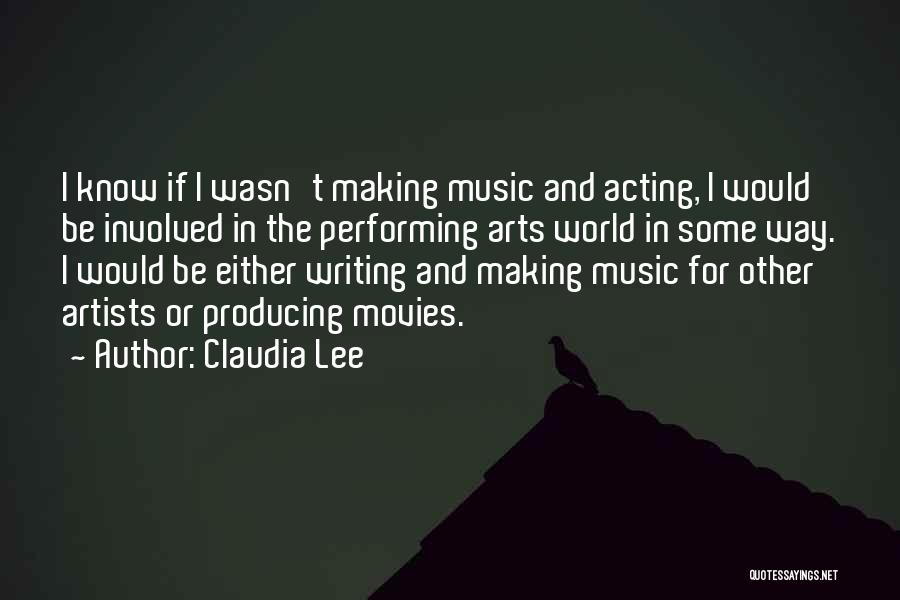 Claudia Lee Quotes: I Know If I Wasn't Making Music And Acting, I Would Be Involved In The Performing Arts World In Some