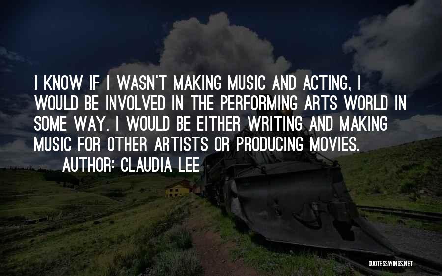 Claudia Lee Quotes: I Know If I Wasn't Making Music And Acting, I Would Be Involved In The Performing Arts World In Some