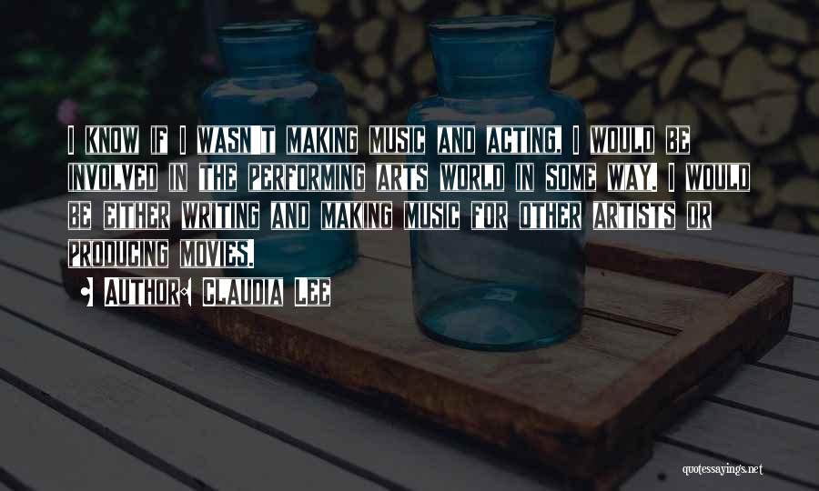 Claudia Lee Quotes: I Know If I Wasn't Making Music And Acting, I Would Be Involved In The Performing Arts World In Some