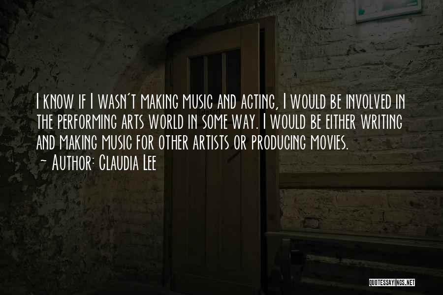 Claudia Lee Quotes: I Know If I Wasn't Making Music And Acting, I Would Be Involved In The Performing Arts World In Some