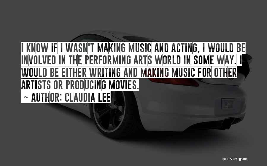 Claudia Lee Quotes: I Know If I Wasn't Making Music And Acting, I Would Be Involved In The Performing Arts World In Some