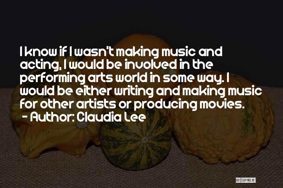 Claudia Lee Quotes: I Know If I Wasn't Making Music And Acting, I Would Be Involved In The Performing Arts World In Some