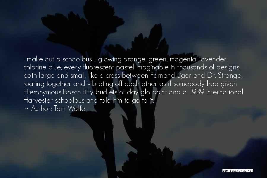 Tom Wolfe Quotes: I Make Out A Schoolbus ... Glowing Orange, Green, Magenta, Lavender, Chlorine Blue, Every Fluorescent Pastel Imaginable In Thousands Of