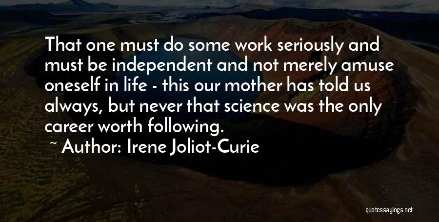 Irene Joliot-Curie Quotes: That One Must Do Some Work Seriously And Must Be Independent And Not Merely Amuse Oneself In Life - This