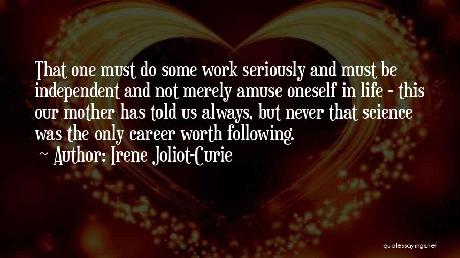 Irene Joliot-Curie Quotes: That One Must Do Some Work Seriously And Must Be Independent And Not Merely Amuse Oneself In Life - This