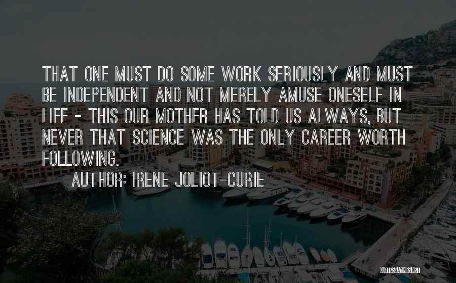 Irene Joliot-Curie Quotes: That One Must Do Some Work Seriously And Must Be Independent And Not Merely Amuse Oneself In Life - This