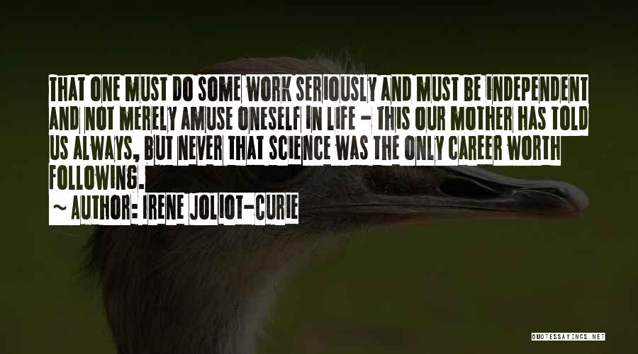 Irene Joliot-Curie Quotes: That One Must Do Some Work Seriously And Must Be Independent And Not Merely Amuse Oneself In Life - This