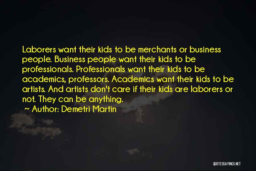 Demetri Martin Quotes: Laborers Want Their Kids To Be Merchants Or Business People. Business People Want Their Kids To Be Professionals. Professionals Want