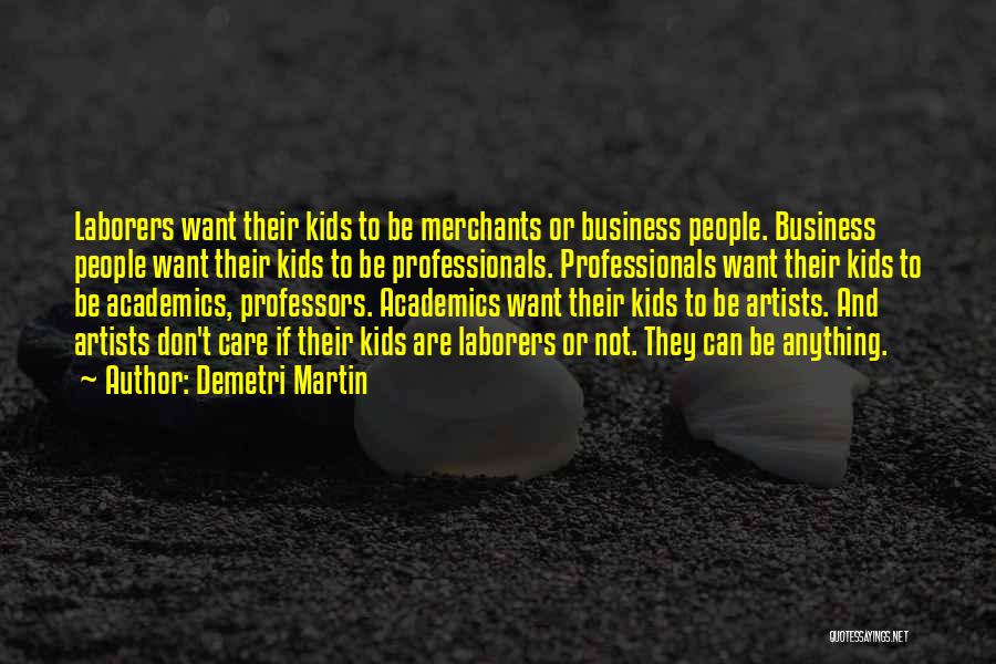 Demetri Martin Quotes: Laborers Want Their Kids To Be Merchants Or Business People. Business People Want Their Kids To Be Professionals. Professionals Want
