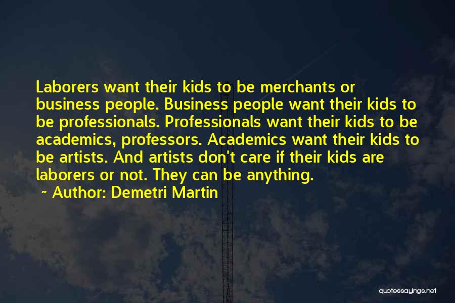 Demetri Martin Quotes: Laborers Want Their Kids To Be Merchants Or Business People. Business People Want Their Kids To Be Professionals. Professionals Want