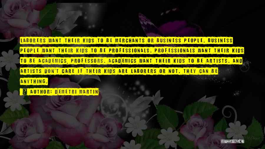 Demetri Martin Quotes: Laborers Want Their Kids To Be Merchants Or Business People. Business People Want Their Kids To Be Professionals. Professionals Want