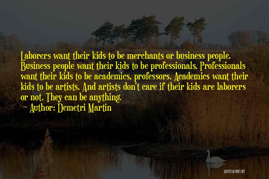 Demetri Martin Quotes: Laborers Want Their Kids To Be Merchants Or Business People. Business People Want Their Kids To Be Professionals. Professionals Want