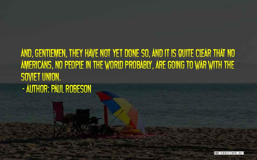 Paul Robeson Quotes: And, Gentlemen, They Have Not Yet Done So, And It Is Quite Clear That No Americans, No People In The