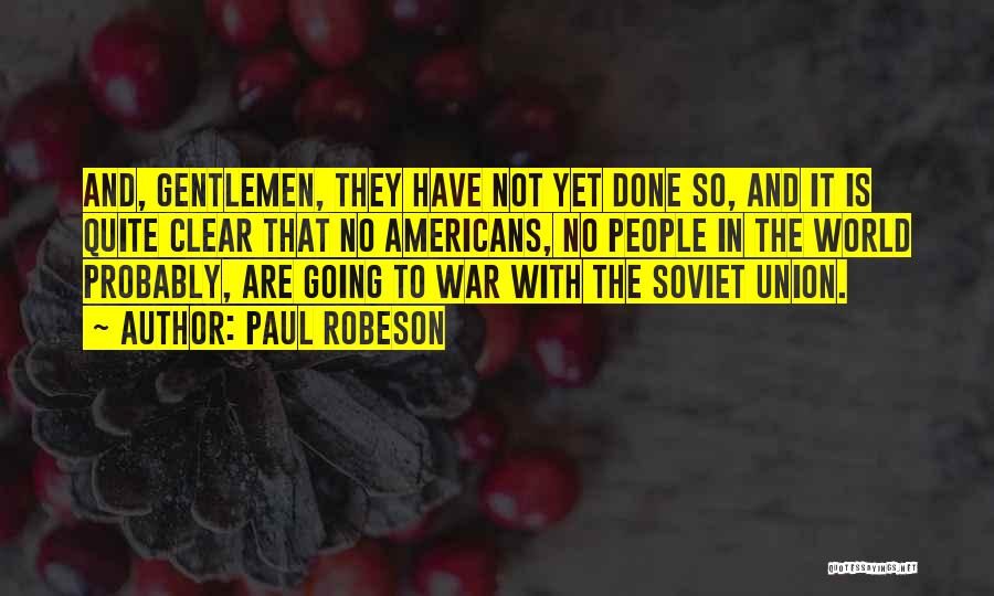 Paul Robeson Quotes: And, Gentlemen, They Have Not Yet Done So, And It Is Quite Clear That No Americans, No People In The