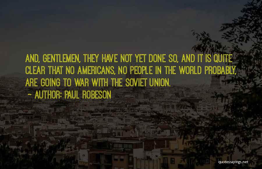 Paul Robeson Quotes: And, Gentlemen, They Have Not Yet Done So, And It Is Quite Clear That No Americans, No People In The