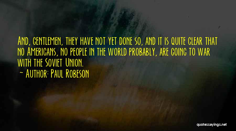 Paul Robeson Quotes: And, Gentlemen, They Have Not Yet Done So, And It Is Quite Clear That No Americans, No People In The