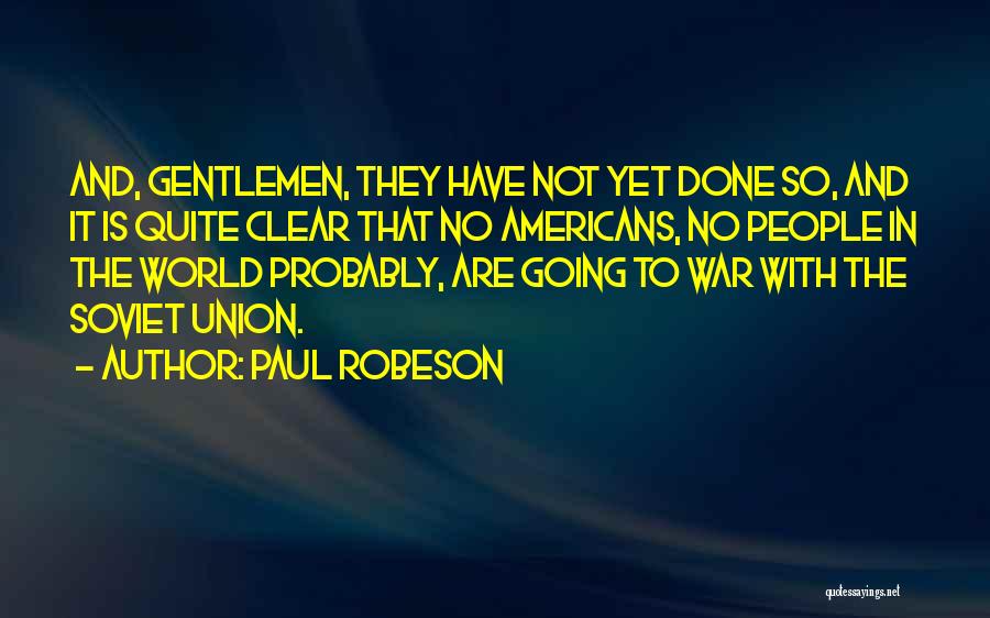 Paul Robeson Quotes: And, Gentlemen, They Have Not Yet Done So, And It Is Quite Clear That No Americans, No People In The