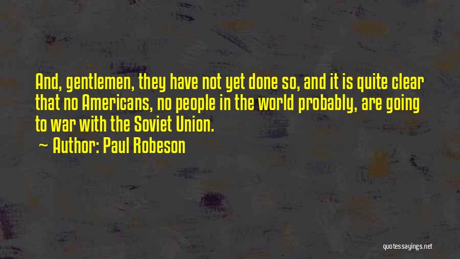 Paul Robeson Quotes: And, Gentlemen, They Have Not Yet Done So, And It Is Quite Clear That No Americans, No People In The