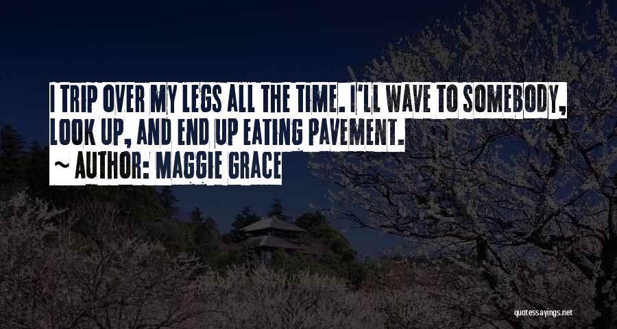 Maggie Grace Quotes: I Trip Over My Legs All The Time. I'll Wave To Somebody, Look Up, And End Up Eating Pavement.