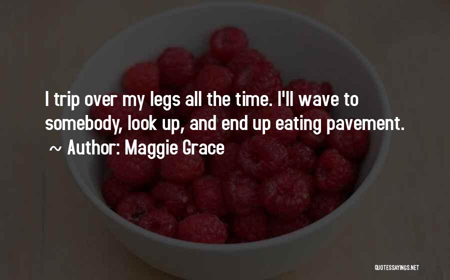 Maggie Grace Quotes: I Trip Over My Legs All The Time. I'll Wave To Somebody, Look Up, And End Up Eating Pavement.