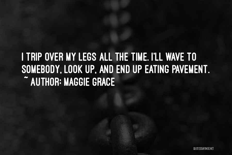 Maggie Grace Quotes: I Trip Over My Legs All The Time. I'll Wave To Somebody, Look Up, And End Up Eating Pavement.