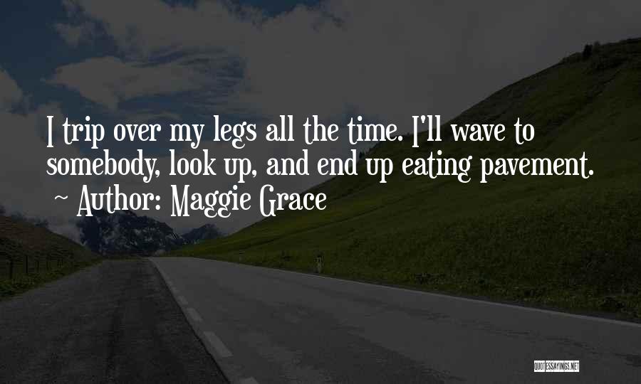 Maggie Grace Quotes: I Trip Over My Legs All The Time. I'll Wave To Somebody, Look Up, And End Up Eating Pavement.