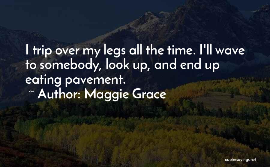Maggie Grace Quotes: I Trip Over My Legs All The Time. I'll Wave To Somebody, Look Up, And End Up Eating Pavement.