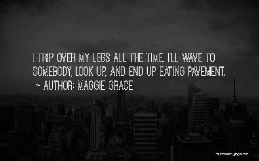 Maggie Grace Quotes: I Trip Over My Legs All The Time. I'll Wave To Somebody, Look Up, And End Up Eating Pavement.
