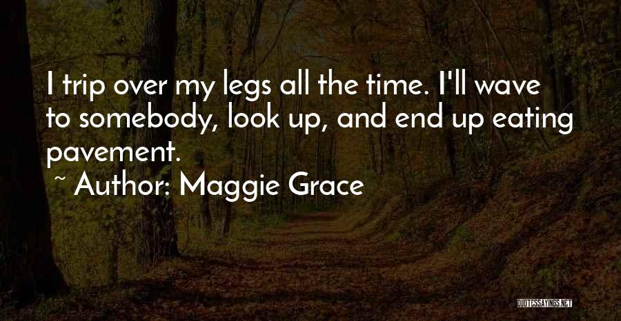 Maggie Grace Quotes: I Trip Over My Legs All The Time. I'll Wave To Somebody, Look Up, And End Up Eating Pavement.