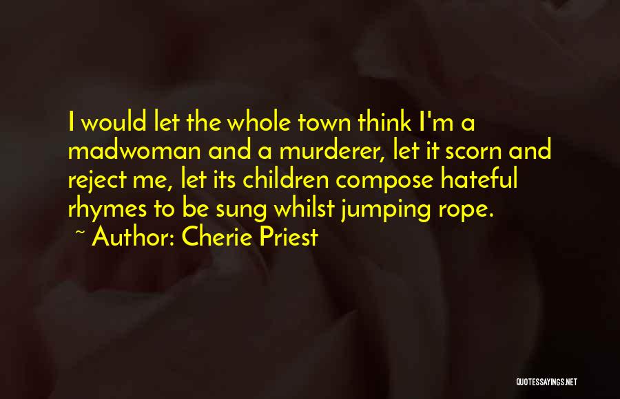 Cherie Priest Quotes: I Would Let The Whole Town Think I'm A Madwoman And A Murderer, Let It Scorn And Reject Me, Let