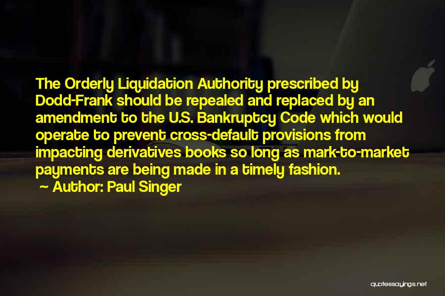 Paul Singer Quotes: The Orderly Liquidation Authority Prescribed By Dodd-frank Should Be Repealed And Replaced By An Amendment To The U.s. Bankruptcy Code