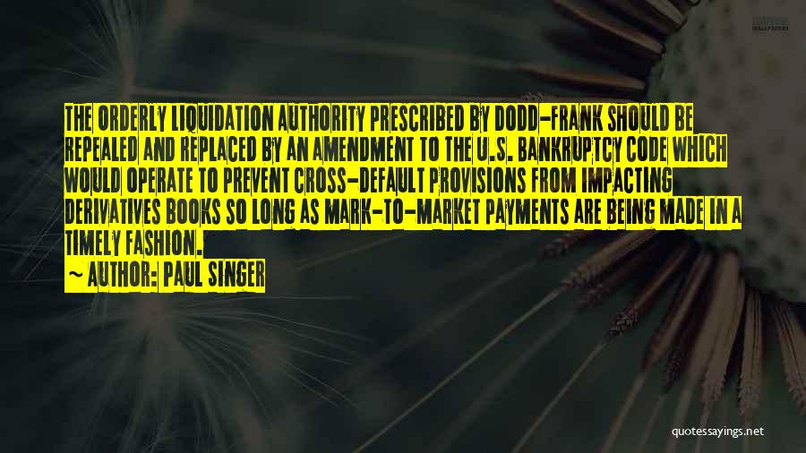 Paul Singer Quotes: The Orderly Liquidation Authority Prescribed By Dodd-frank Should Be Repealed And Replaced By An Amendment To The U.s. Bankruptcy Code