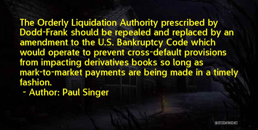 Paul Singer Quotes: The Orderly Liquidation Authority Prescribed By Dodd-frank Should Be Repealed And Replaced By An Amendment To The U.s. Bankruptcy Code