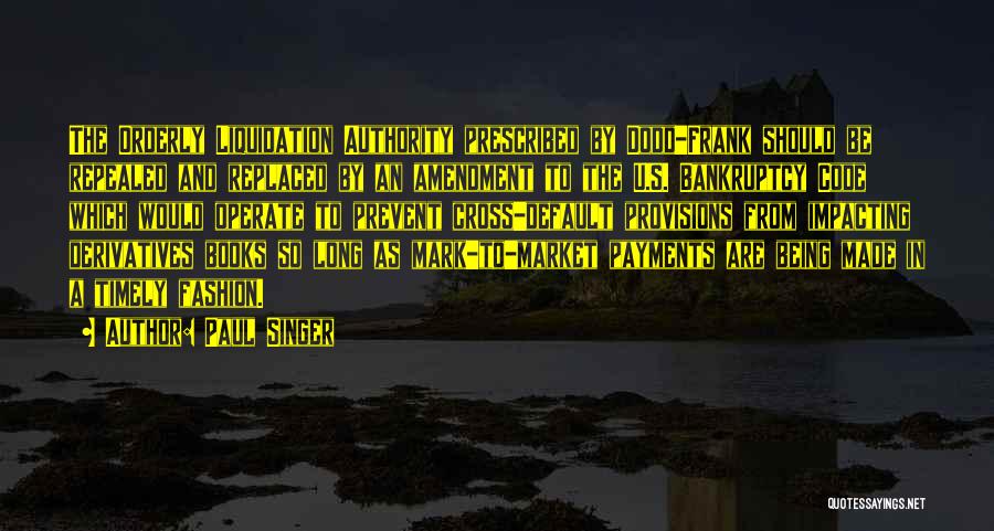 Paul Singer Quotes: The Orderly Liquidation Authority Prescribed By Dodd-frank Should Be Repealed And Replaced By An Amendment To The U.s. Bankruptcy Code