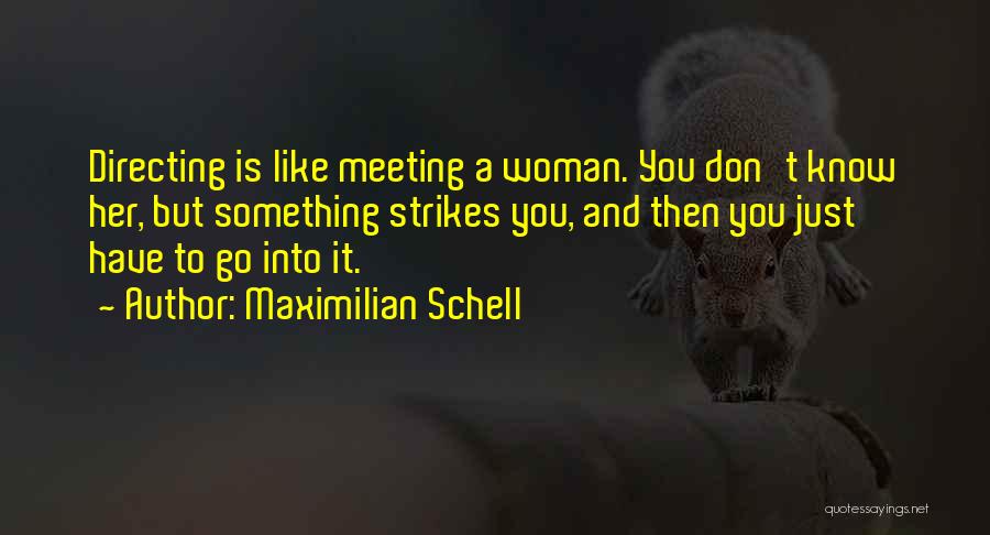 Maximilian Schell Quotes: Directing Is Like Meeting A Woman. You Don't Know Her, But Something Strikes You, And Then You Just Have To