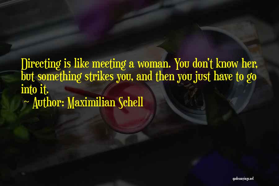 Maximilian Schell Quotes: Directing Is Like Meeting A Woman. You Don't Know Her, But Something Strikes You, And Then You Just Have To