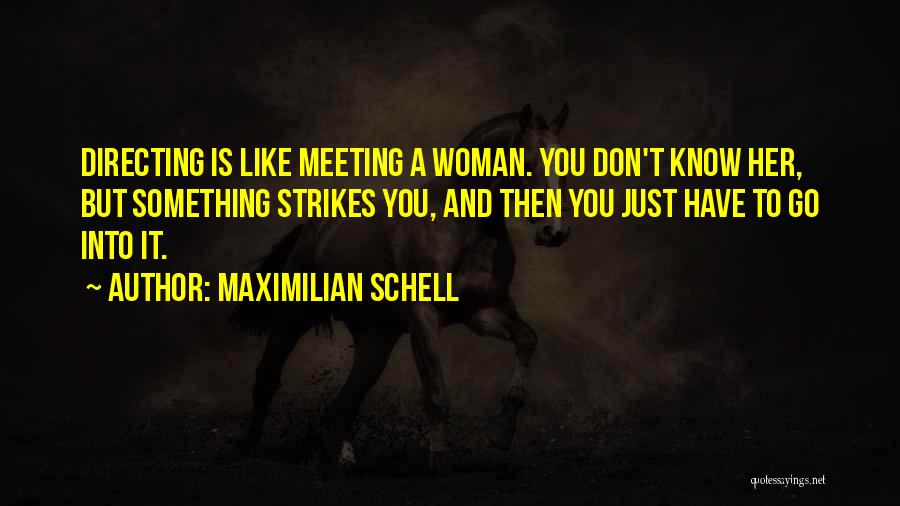 Maximilian Schell Quotes: Directing Is Like Meeting A Woman. You Don't Know Her, But Something Strikes You, And Then You Just Have To