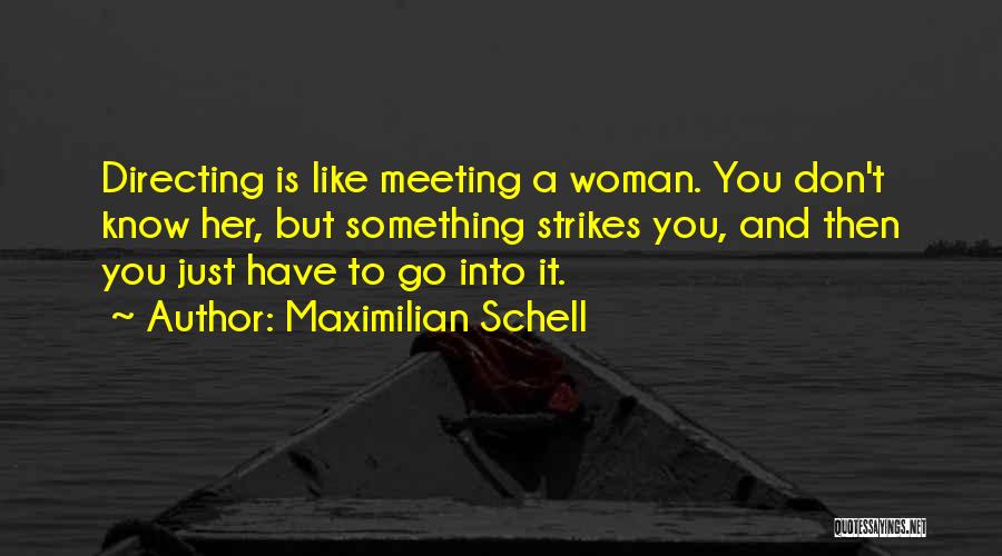 Maximilian Schell Quotes: Directing Is Like Meeting A Woman. You Don't Know Her, But Something Strikes You, And Then You Just Have To