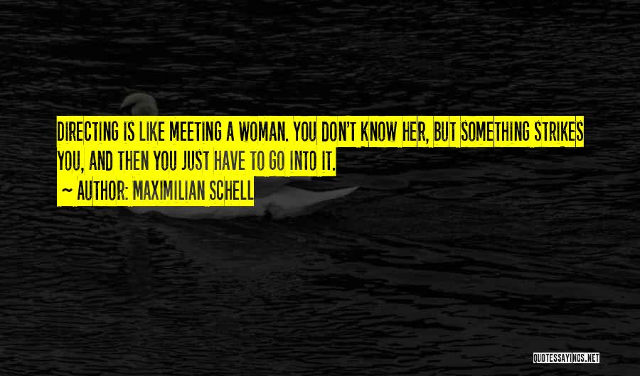 Maximilian Schell Quotes: Directing Is Like Meeting A Woman. You Don't Know Her, But Something Strikes You, And Then You Just Have To